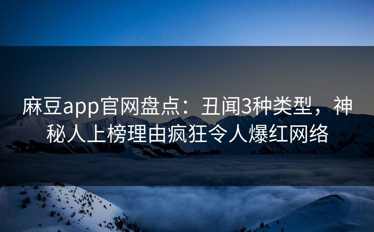 麻豆app官网盘点：丑闻3种类型，神秘人上榜理由疯狂令人爆红网络