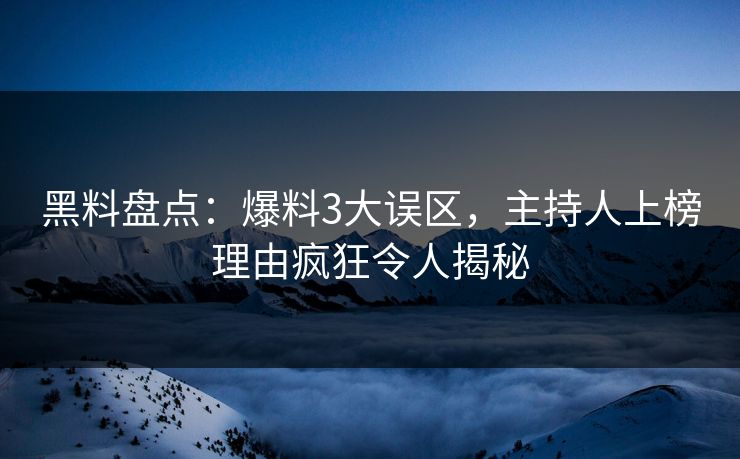 黑料盘点：爆料3大误区，主持人上榜理由疯狂令人揭秘