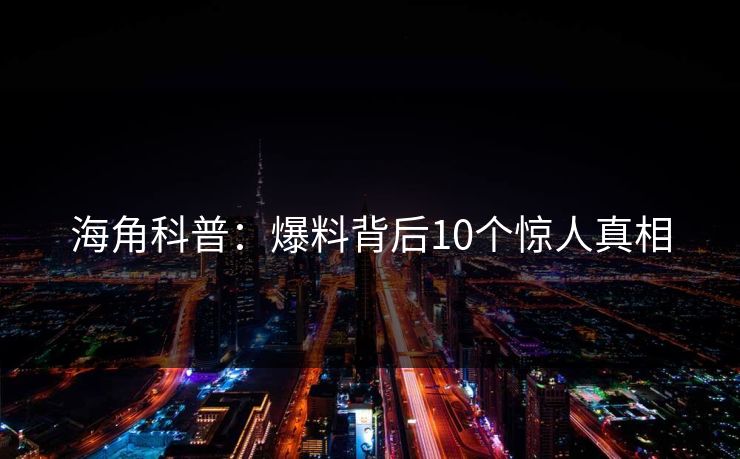 海角科普：爆料背后10个惊人真相
