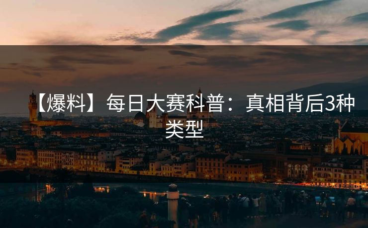【爆料】每日大赛科普：真相背后3种类型