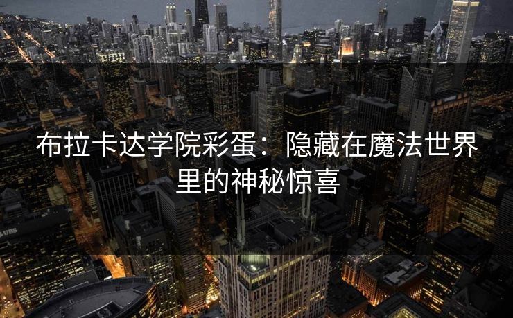 布拉卡达学院彩蛋：隐藏在魔法世界里的神秘惊喜