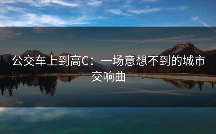 公交车上到高C：一场意想不到的城市交响曲