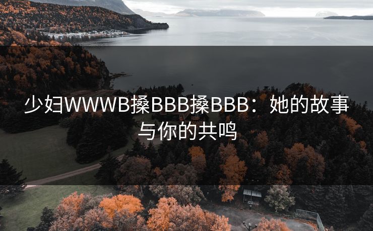 少妇WWWB搡BBB搡BBB：她的故事与你的共鸣