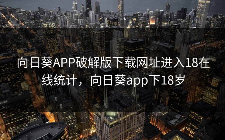 向日葵APP破解版下载网址进入18在线统计，向日葵app下18岁