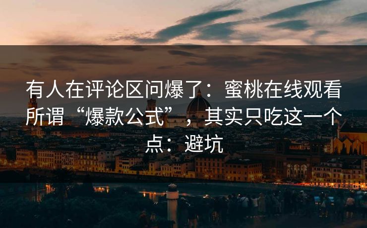 有人在评论区问爆了：蜜桃在线观看所谓“爆款公式”，其实只吃这一个点：避坑