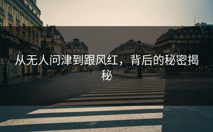 从无人问津到跟风红，背后的秘密揭秘
